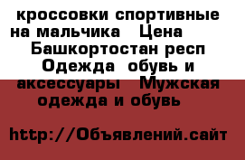 кроссовки спортивные на мальчика › Цена ­ 400 - Башкортостан респ. Одежда, обувь и аксессуары » Мужская одежда и обувь   